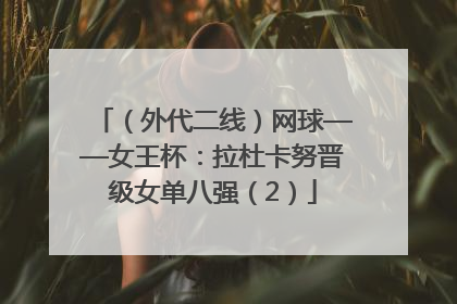 （外代二线）网球——女王杯：拉杜卡努晋级女单八强（2）