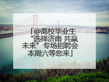 ＠高校毕业生 “选择济南 共赢未来”专场招聘会本周六等您来