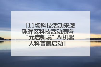 11场科技活动来袭 珠晖区科技活动周暨“元启新境”Ai机器人科普展启动
