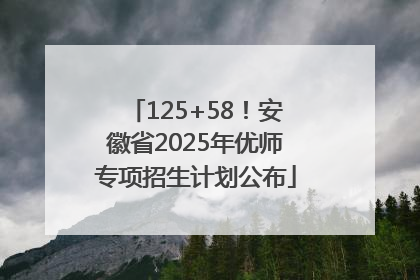 125+58！安徽省2025年优师专项招生计划公布