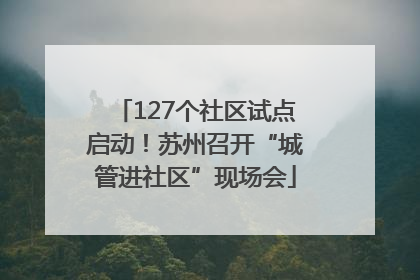 127个社区试点启动！苏州召开“城管进社区”现场会