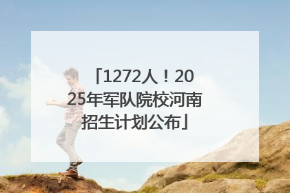 1272人！2025年军队院校河南招生计划公布
