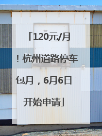 120元/月！杭州道路停车包月，6月6日开始申请