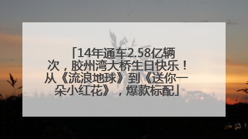 14年通车2.58亿辆次，胶州湾大桥生日快乐！从《流浪地球》到《送你一朵小红花》，爆款标配