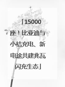 15000座！比亚迪与小桔充电、新电途共建兆瓦闪充生态