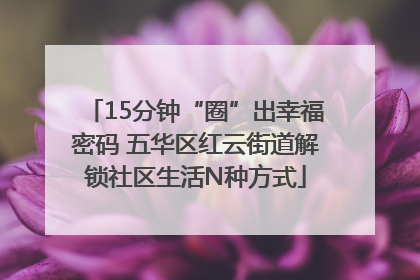 15分钟“圈”出幸福密码 五华区红云街道解锁社区生活N种方式