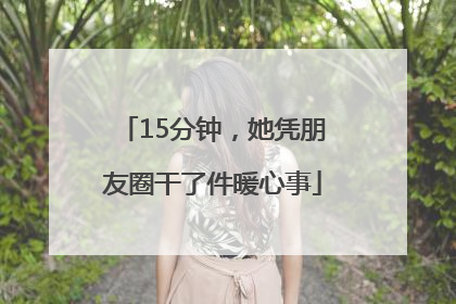 15分钟，她凭朋友圈干了件暖心事