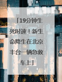 19分钟生死时速！新生命降生在北京丰台一辆急救车上