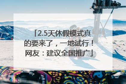 2.5天休假模式真的要来了，一地试行！网友：建议全国推广