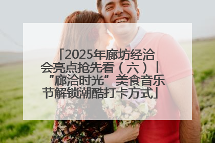 2025年廊坊经洽会亮点抢先看（六）丨“廊洽时光”美食音乐节解锁潮酷打卡方式
