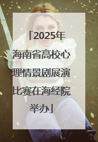 2025年海南省高校心理情景剧展演比赛在海经院举办