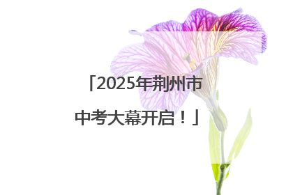 2025年荆州市中考大幕开启！