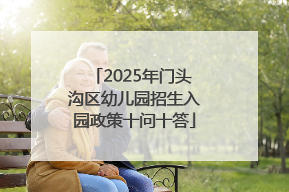 2025年门头沟区幼儿园招生入园政策十问十答