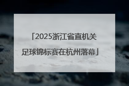2025浙江省直机关足球锦标赛在杭州落幕