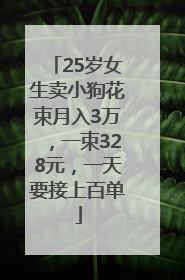25岁女生卖小狗花束月入3万，一束328元，一天要接上百单