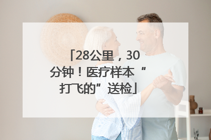 28公里，30分钟！医疗样本“打飞的”送检
