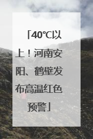 40℃以上！河南安阳、鹤壁发布高温红色预警
