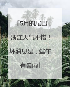5月的尾巴，浙江天气不错！坏消息是，端午有暴雨