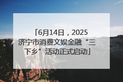 6月14日，2025济宁市消费文娱金融“三下乡”活动正式启动