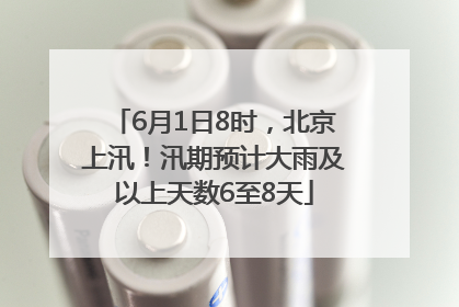 6月1日8时，北京上汛！汛期预计大雨及以上天数6至8天