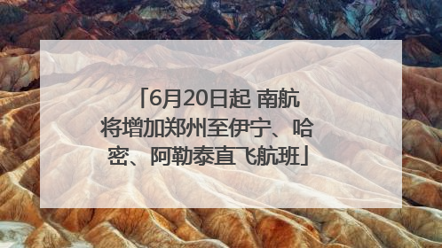 6月20日起 南航将增加郑州至伊宁、哈密、阿勒泰直飞航班