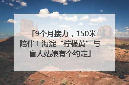 9个月接力，150米陪伴！海淀“柠檬黄”与盲人姑娘有个约定