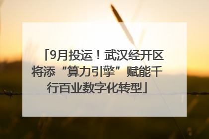9月投运！武汉经开区将添“算力引擎”赋能千行百业数字化转型