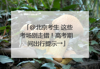 @北京考生 这些考场别走错！高考期间出行提示→