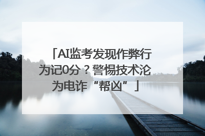 AI监考发现作弊行为记0分？警惕技术沦为电诈“帮凶”
