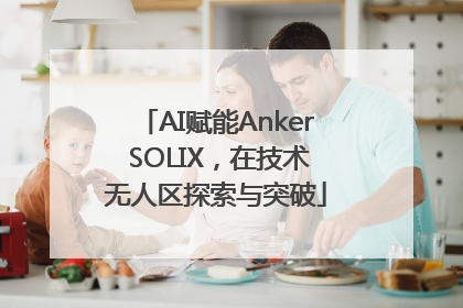 AI赋能Anker SOLIX，在技术无人区探索与突破